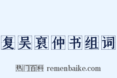 复吴裒仲书组词是什么意思的图片